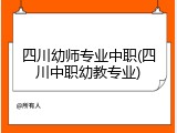 四川幼师专业中职(四川中职幼教专业)