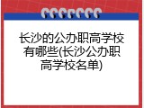 长沙的公办职高学校有哪些(长沙公办职高学校名单)