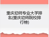 重庆幼师专业大学排名(重庆幼师院校排行榜)