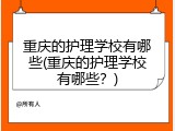 重庆的护理学校有哪些(重庆的护理学校有哪些？)