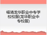 福清龙华职业中专学校校服(龙华职业中专校服)