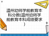 温州幼师学前教育本科分数(温州幼师学前教育本科成绩要求)