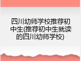 四川幼师学校推荐初中生(推荐初中生就读的四川幼师学校)
