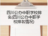 四川公办中职学校排名(四川公办中职学校排名情况)