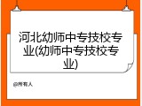 河北幼师中专技校专业(幼师中专技校专业)
