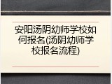 安阳汤阴幼师学校如何报名(汤阴幼师学校报名流程)