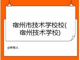 宿州市技术学校校(宿州技术学校)