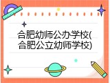 合肥幼师公办学校(合肥公立幼师学校)