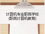 计算机专业职高学校(职高计算机教育)
