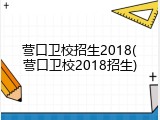 营口卫校招生2018(营口卫校2018招生)