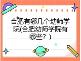 合肥有哪几个幼师学院(合肥幼师学院有哪些？)