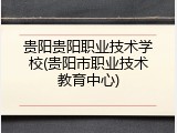 贵阳贵阳职业技术学校(贵阳市职业技术教育中心)