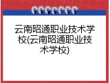 云南昭通职业技术学校(云南昭通职业技术学校)