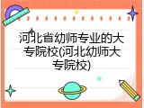 河北省幼师专业的大专院校(河北幼师大专院校)