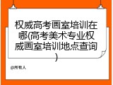 权威高考画室培训在哪(高考美术专业权威画室培训地点查询)