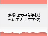 承德电大中专学校(承德电大中专学校)