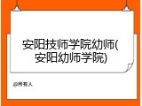 安阳技师学院幼师(安阳幼师学院)