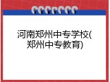河南郑州中专学校(郑州中专教育)