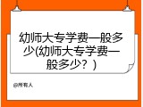 幼师大专学费一般多少(幼师大专学费一般多少？)