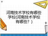 河南技术学校有哪些学校(河南技术学校有哪些？)