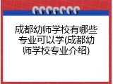 成都幼师学校有哪些专业可以学(成都幼师学校专业介绍)