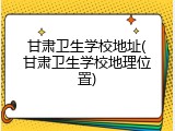 甘肃卫生学校地址(甘肃卫生学校地理位置)