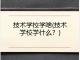 技术学校学啥(技术学校学什么？)