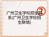 广州卫生学校招生联系(广州卫生学校招生联络)