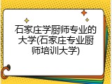 石家庄学厨师专业的大学(石家庄专业厨师培训大学)