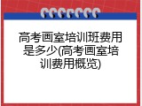 高考画室培训班费用是多少(高考画室培训费用概览)