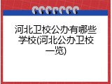 河北卫校公办有哪些学校(河北公办卫校一览)