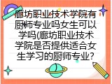 廊坊职业技术学院有厨师专业吗女生可以学吗(廊坊职业技术学院是否提供适合女生学习的厨师专业？)