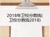 2018年卫校分数线(卫校分数线2018)