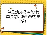 单县幼师报考条件(单县幼儿教师报考要求)