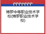 博罗中等职业技术学校(博罗职业技术学校)