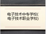 电子技术中专学校(电子技术职业学校)