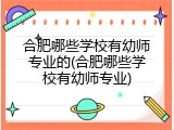 合肥哪些学校有幼师专业的(合肥哪些学校有幼师专业)