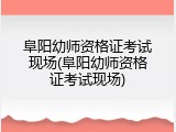 阜阳幼师资格证考试现场(阜阳幼师资格证考试现场)