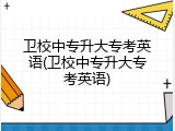 卫校中专升大专考英语(卫校中专升大专考英语)