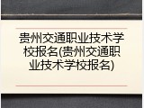 贵州交通职业技术学校报名(贵州交通职业技术学校报名)