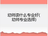 幼师读什么专业好(幼师专业选择)