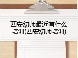 西安幼师最近有什么培训(西安幼师培训)