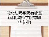 河北幼师学院有哪些(河北幼师学院有哪些专业)