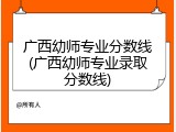 广西幼师专业分数线(广西幼师专业录取分数线)