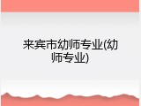 来宾市幼师专业(幼师专业)
