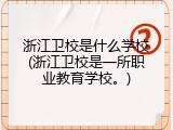 浙江卫校是什么学校(浙江卫校是一所职业教育学校。)