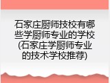 石家庄厨师技校有哪些学厨师专业的学校(石家庄学厨师专业的技术学校推荐)