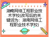 湖南网络工程职业技术学校(改写后的关键词为：湖南网络工程职业技术学校)