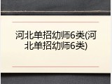 河北单招幼师6类(河北单招幼师6类)