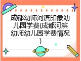 成都幼师河滨印象幼儿园学费(成都河滨幼师幼儿园学费情况)